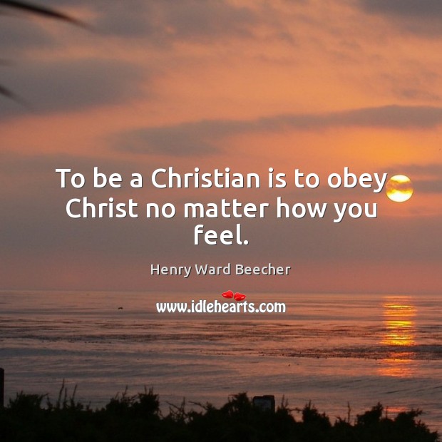 To be a Christian is to obey Christ no matter how you feel. Image