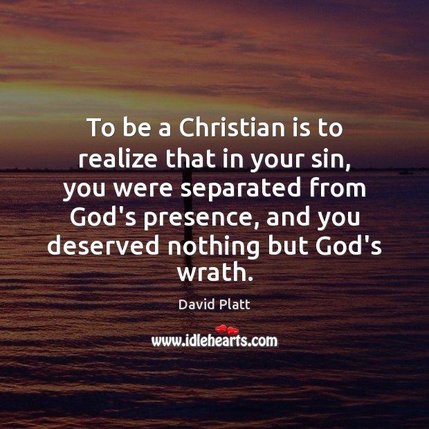 To be a Christian is to realize that in your sin, you David Platt Picture Quote