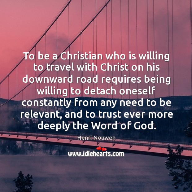 To be a Christian who is willing to travel with Christ on Henri Nouwen Picture Quote