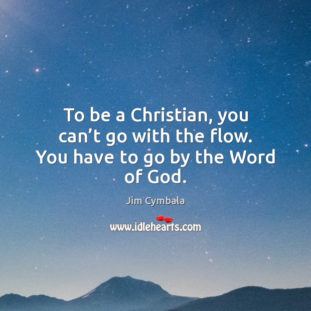 To be a Christian, you can’t go with the flow. You have to go by the Word of God. Jim Cymbala Picture Quote