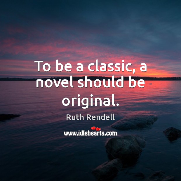 To be a classic, a novel should be original. Ruth Rendell Picture Quote