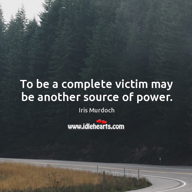 To be a complete victim may be another source of power. Iris Murdoch Picture Quote