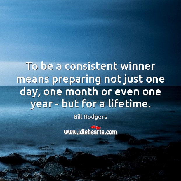To be a consistent winner means preparing not just one day, one Bill Rodgers Picture Quote