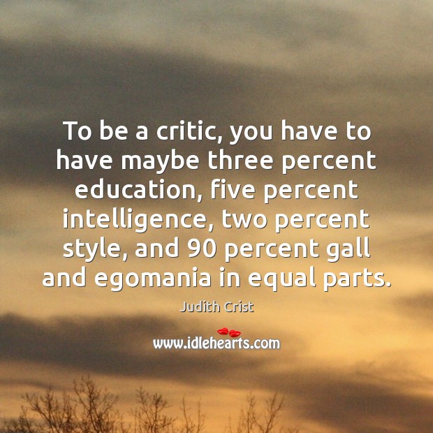 To be a critic, you have to have maybe three percent education, Judith Crist Picture Quote
