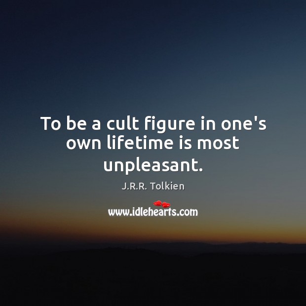 To be a cult figure in one’s own lifetime is most unpleasant. J.R.R. Tolkien Picture Quote