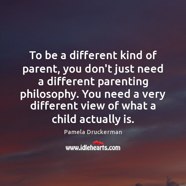 To be a different kind of parent, you don’t just need a Pamela Druckerman Picture Quote