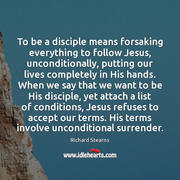 To be a disciple means forsaking everything to follow Jesus, unconditionally, putting Richard Stearns Picture Quote