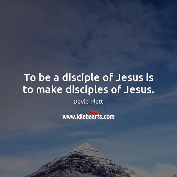 To be a disciple of Jesus is to make disciples of Jesus. David Platt Picture Quote