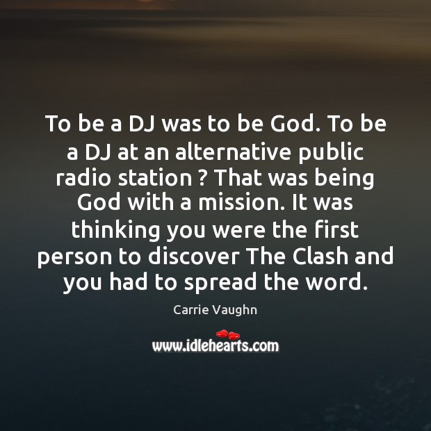 To be a DJ was to be God. To be a DJ Carrie Vaughn Picture Quote
