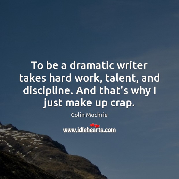 To be a dramatic writer takes hard work, talent, and discipline. And Colin Mochrie Picture Quote