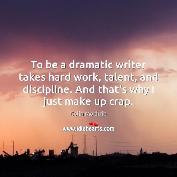 To be a dramatic writer takes hard work, talent, and discipline. And Colin Mochrie Picture Quote
