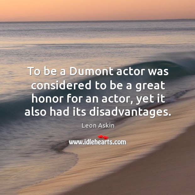To be a dumont actor was considered to be a great honor for an actor, yet it also had its disadvantages. Leon Askin Picture Quote