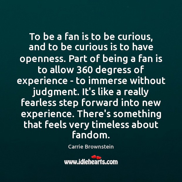 To be a fan is to be curious, and to be curious Carrie Brownstein Picture Quote