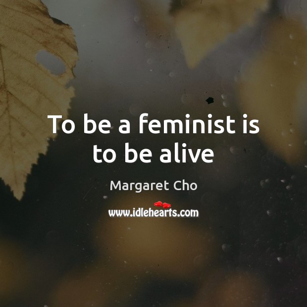 To be a feminist is to be alive Image
