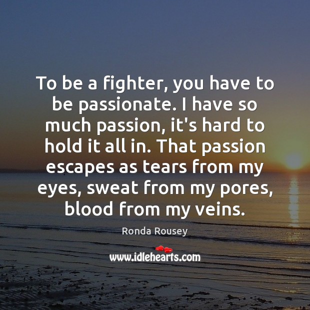 To be a fighter, you have to be passionate. I have so Ronda Rousey Picture Quote