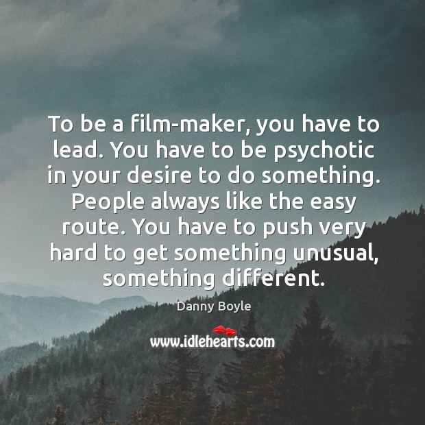 To be a film-maker, you have to lead. You have to be psychotic in your desire to do something. Image