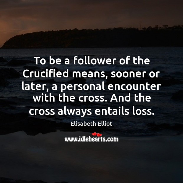 To be a follower of the Crucified means, sooner or later, a Elisabeth Elliot Picture Quote
