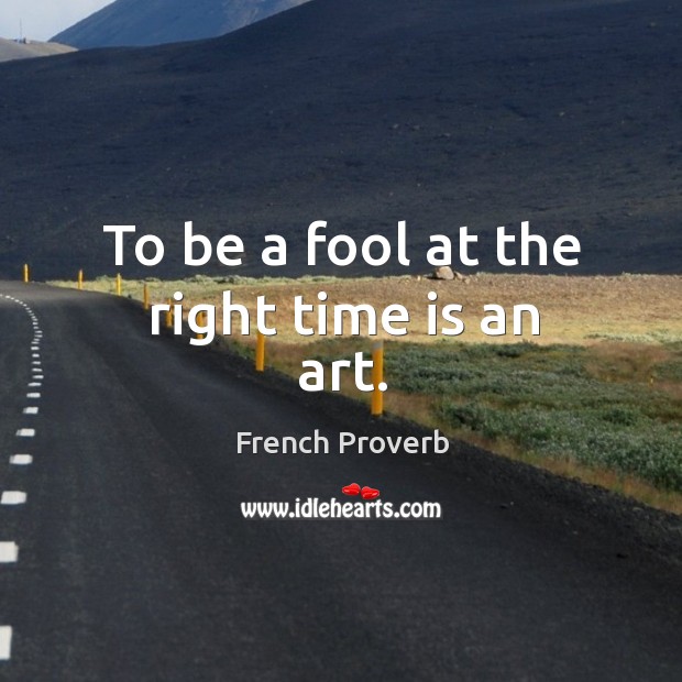 To be a fool at the right time is an art. French Proverbs Image