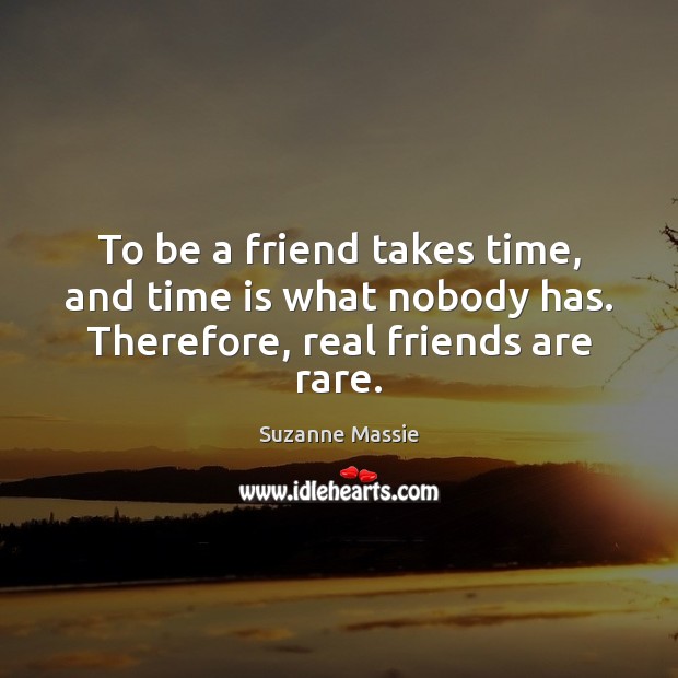 To be a friend takes time, and time is what nobody has. Therefore, real friends are rare. Real Friends Quotes Image