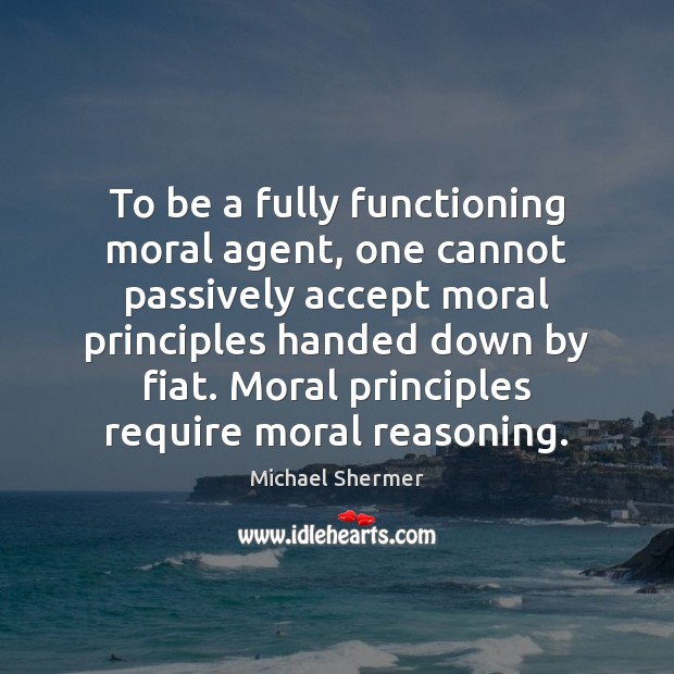 To be a fully functioning moral agent, one cannot passively accept moral Michael Shermer Picture Quote