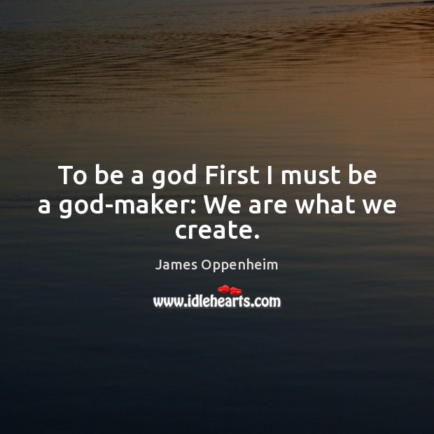 To be a God First I must be a God-maker: We are what we create. James Oppenheim Picture Quote