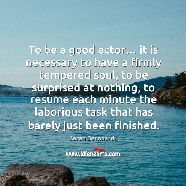 To be a good actor… it is necessary to have a firmly tempered soul Sarah Bernhardt Picture Quote