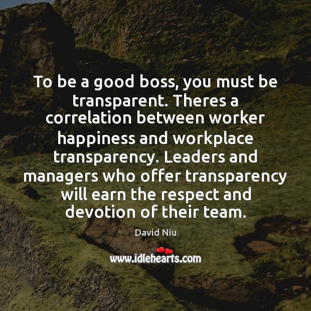 To be a good boss, you must be transparent. Theres a correlation 