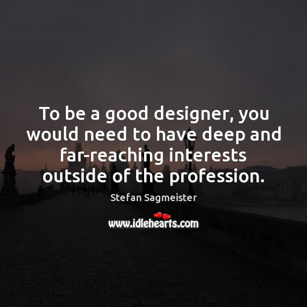 To be a good designer, you would need to have deep and Stefan Sagmeister Picture Quote