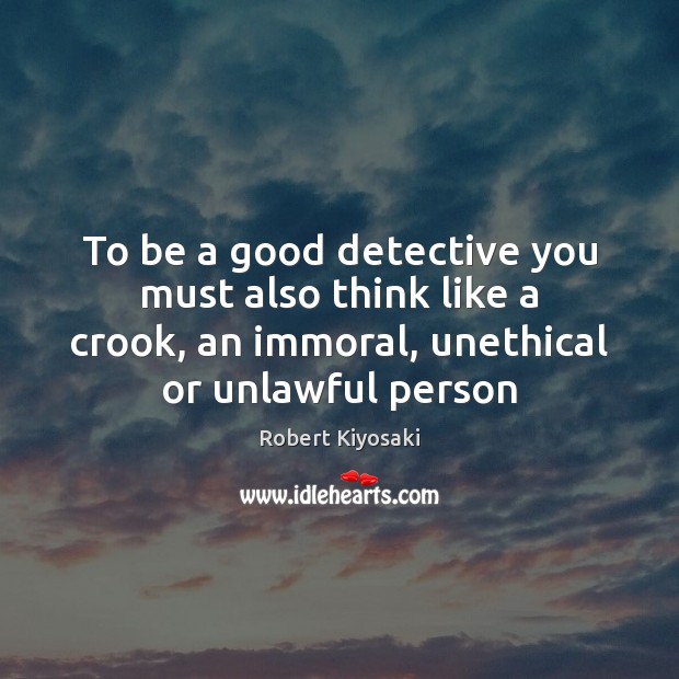 To be a good detective you must also think like a crook, Robert Kiyosaki Picture Quote