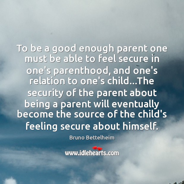 To be a good enough parent one must be able to feel Bruno Bettelheim Picture Quote