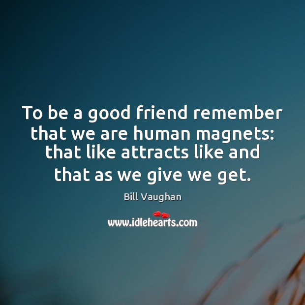 To be a good friend remember that we are human magnets: that Bill Vaughan Picture Quote