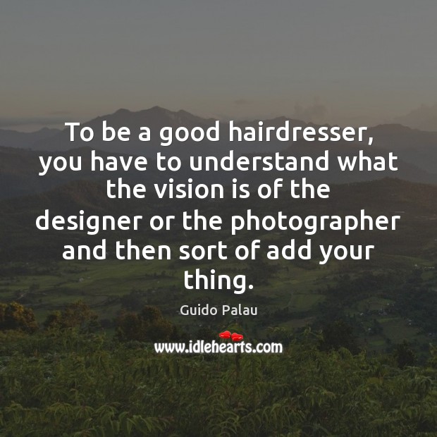 To be a good hairdresser, you have to understand what the vision Guido Palau Picture Quote