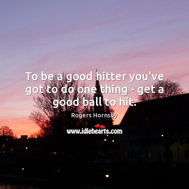 To be a good hitter you’ve got to do one thing – get a good ball to hit. Rogers Hornsby Picture Quote