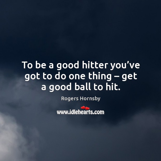 To be a good hitter you’ve got to do one thing – get a good ball to hit. Rogers Hornsby Picture Quote