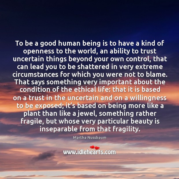 To be a good human being is to have a kind of openness to the world, an ability to trust Martha Nussbaum Picture Quote
