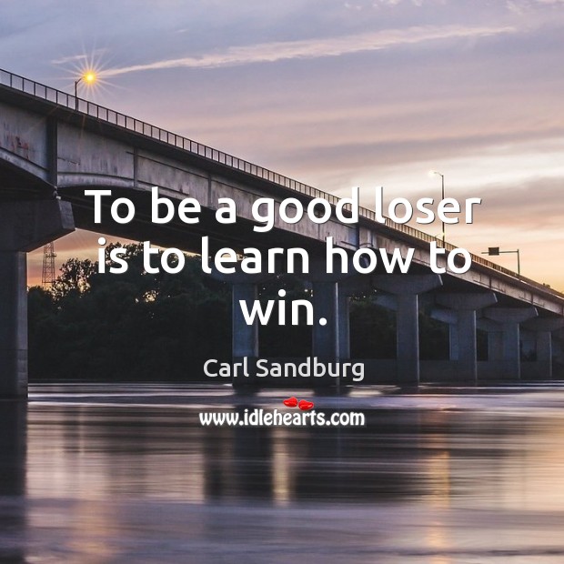 To be a good loser is to learn how to win. Carl Sandburg Picture Quote