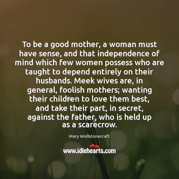 To be a good mother, a woman must have sense, and that Mary Wollstonecraft Picture Quote