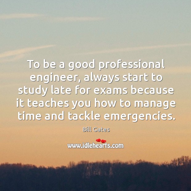 To be a good professional engineer, always start to study late for Bill Gates Picture Quote