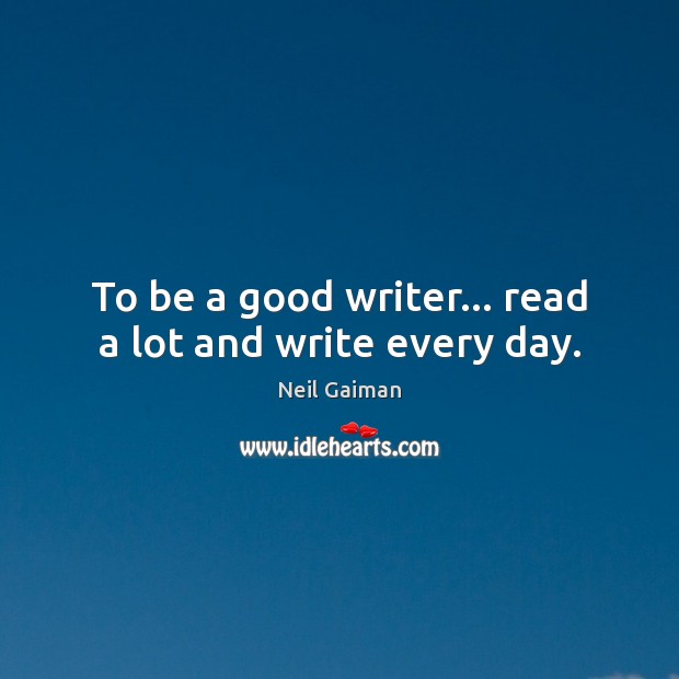 To be a good writer… read a lot and write every day. Neil Gaiman Picture Quote