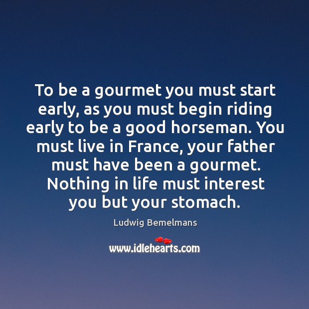 To be a gourmet you must start early, as you must begin riding early to be a good horseman. Image