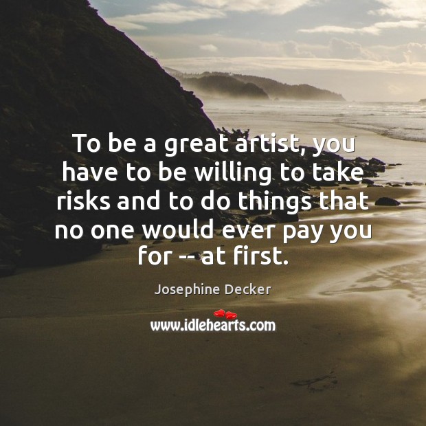 To be a great artist, you have to be willing to take Josephine Decker Picture Quote
