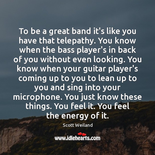 To be a great band it’s like you have that telepathy. You Scott Weiland Picture Quote