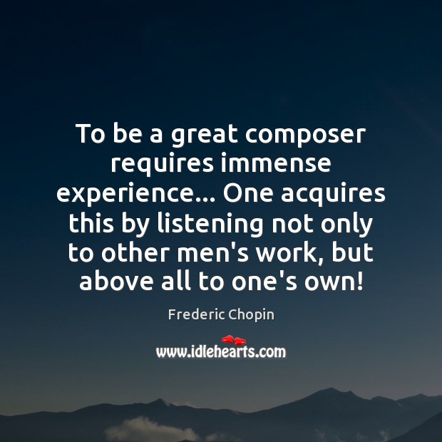 To be a great composer requires immense experience… One acquires this by Frederic Chopin Picture Quote