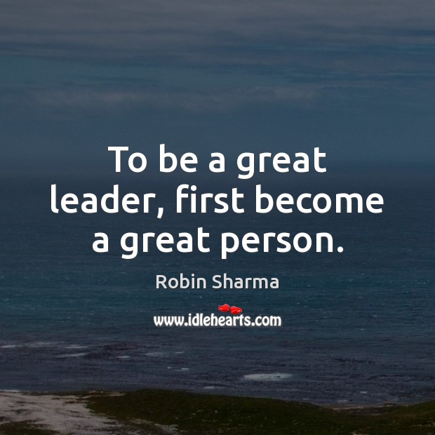 To be a great leader, first become a great person. Image