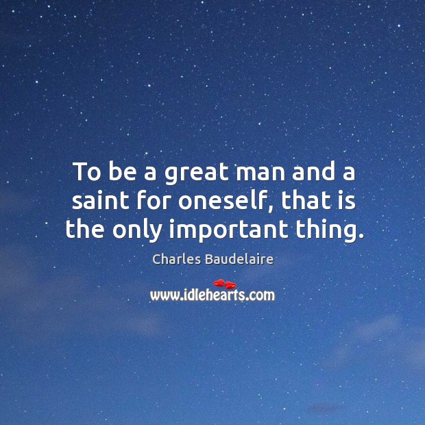 To be a great man and a saint for oneself, that is the only important thing. Charles Baudelaire Picture Quote