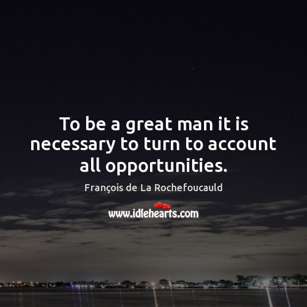 To be a great man it is necessary to turn to account all opportunities. François de La Rochefoucauld Picture Quote