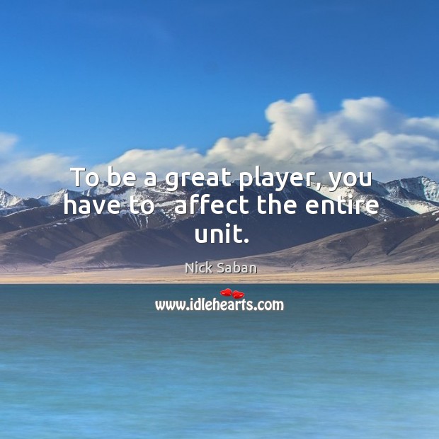 To be a great player, you have to   affect the entire unit. Image
