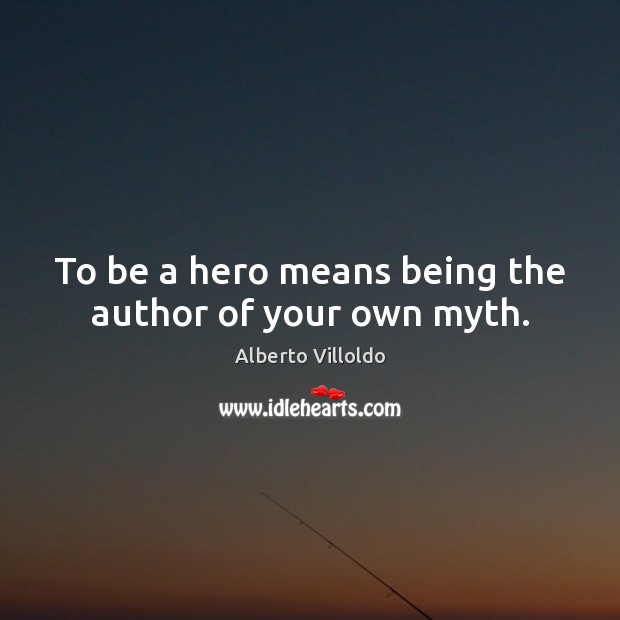 To be a hero means being the author of your own myth. Image