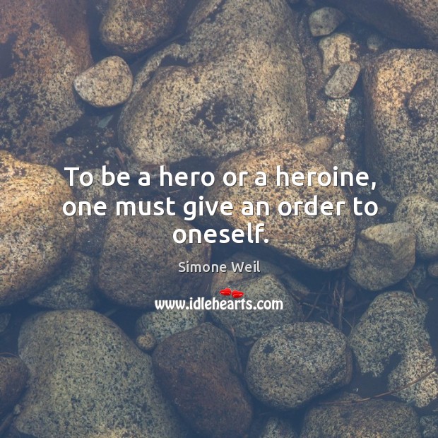 To be a hero or a heroine, one must give an order to oneself. Simone Weil Picture Quote