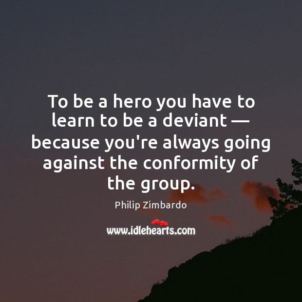 To be a hero you have to learn to be a deviant — Philip Zimbardo Picture Quote